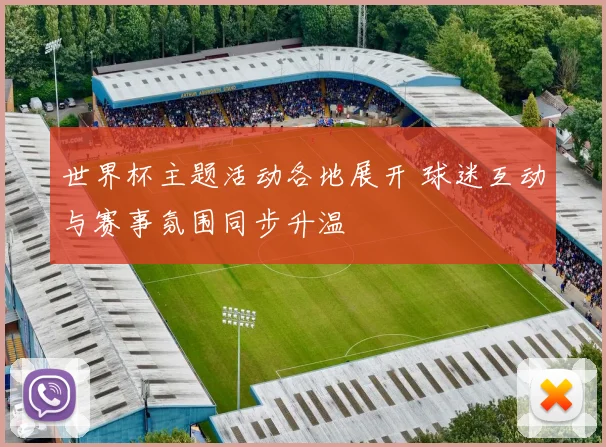 世界杯主题活动各地展开 球迷互动与赛事氛围同步升温