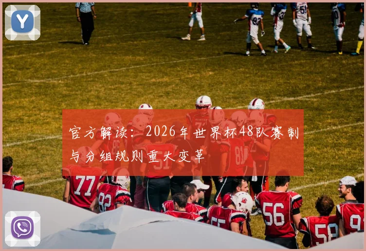 官方解读：2026年世界杯48队赛制与分组规则重大变革