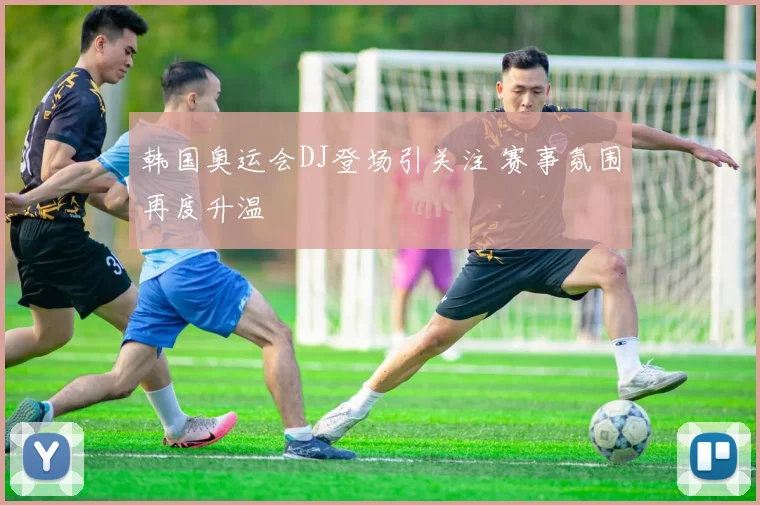 韩国奥运会DJ登场引关注 赛事氛围再度升温
