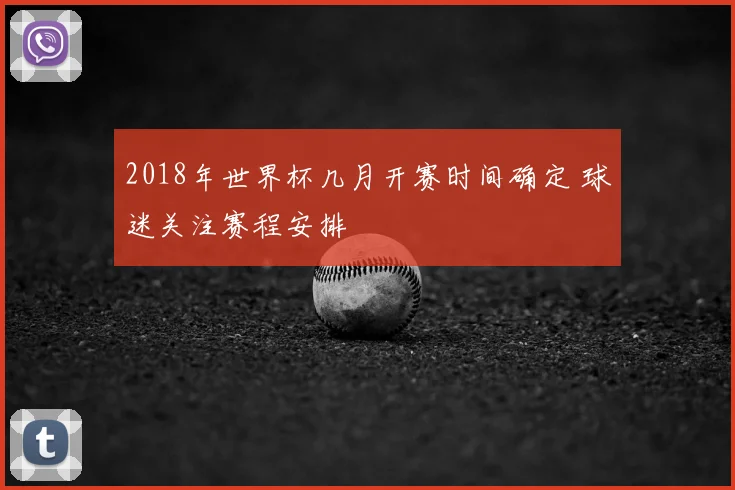 2018年世界杯几月开赛时间确定 球迷关注赛程安排