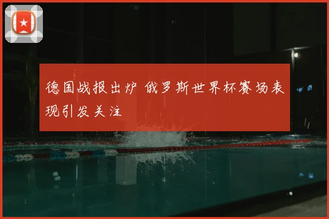 德国战报出炉 俄罗斯世界杯赛场表现引发关注