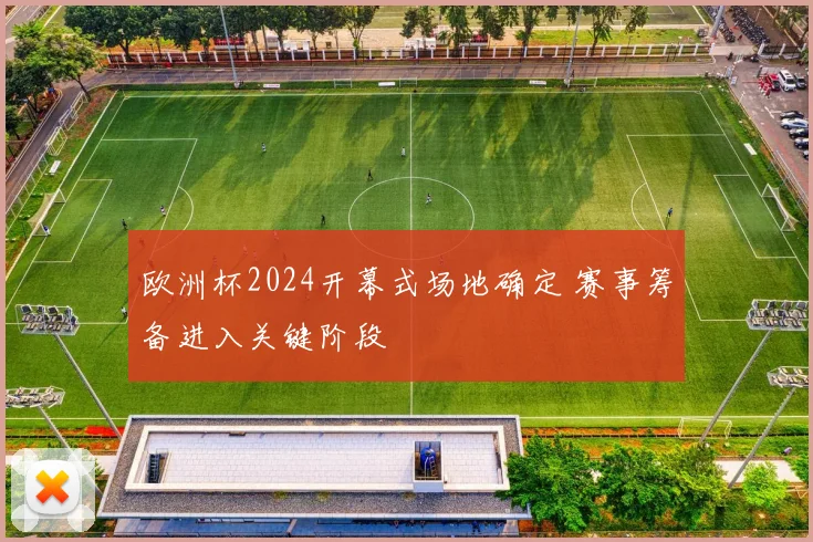 欧洲杯2024开幕式场地确定 赛事筹备进入关键阶段