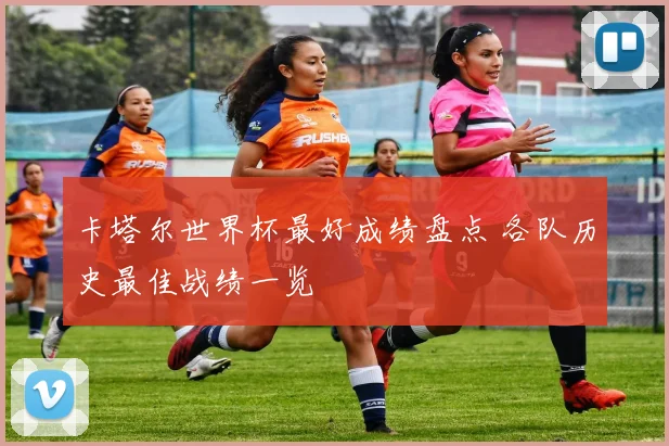 卡塔尔世界杯最好成绩盘点 各队历史最佳战绩一览