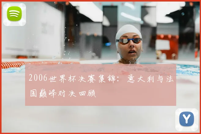 2006世界杯决赛集锦：意大利与法国巅峰对决回顾